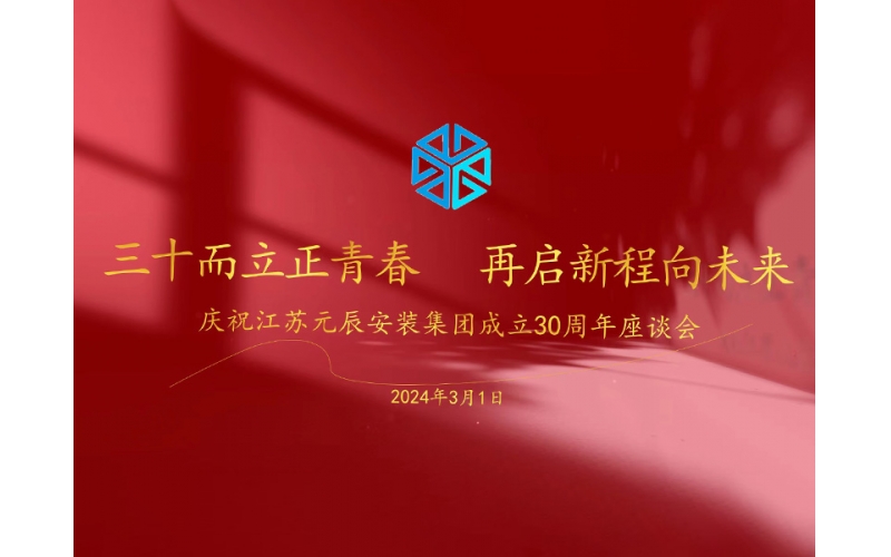 三十而立正青春 再啟新程向未來 慶祝江蘇元辰安裝集團(tuán)成立30周年座談會(huì)